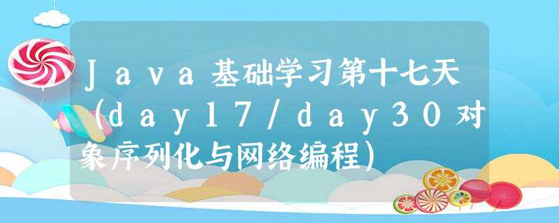 Java基础学习第十七天(day17/day30对象序列化与网络编程) Java基础学习第十七天(day17/day30对象序列化与网络编程)