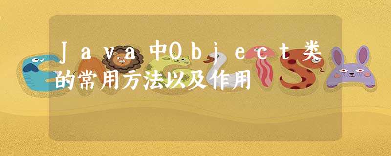 Java中Object类的常用方法以及作用 Java中Object类的常用方法以及作用