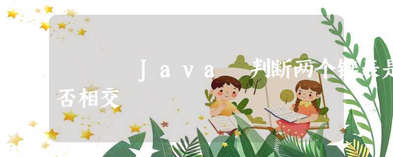 Java 判断两个链表是否相交 Java 判断两个链表是否相交