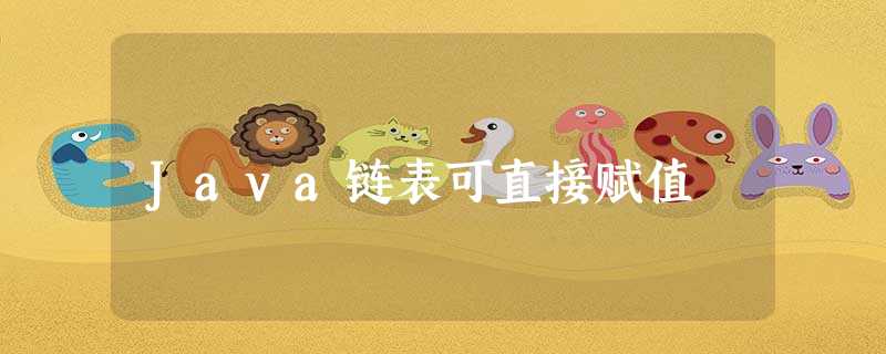 Java链表可直接赋值 Java链表可直接赋值