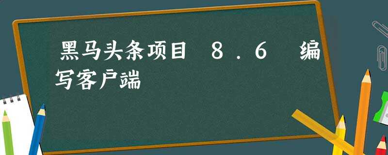 黑马头条项目 8.6 编写客户端 黑马头条项目 8.6 编写客户端