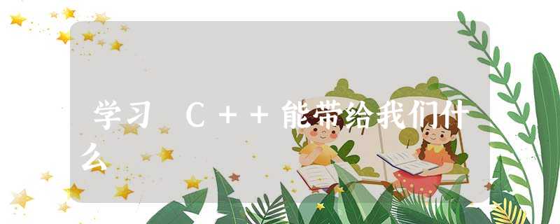 学习 C++能带给我们什么 学习 C++能带给我们什么