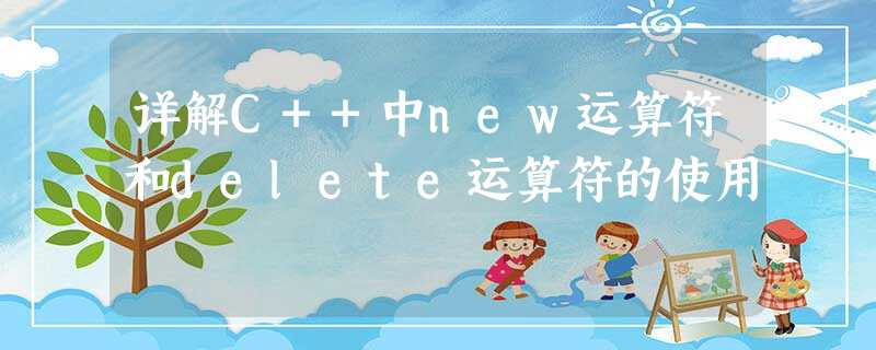 详解C++中new运算符和delete运算符的使用 详解C++中new运算符和delete运算符的使用