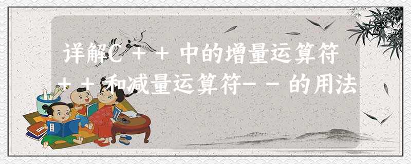 详解C++中的增量运算符++和减量运算符--的用法 详解C++中的增量运算符++和减量运算符--的用法