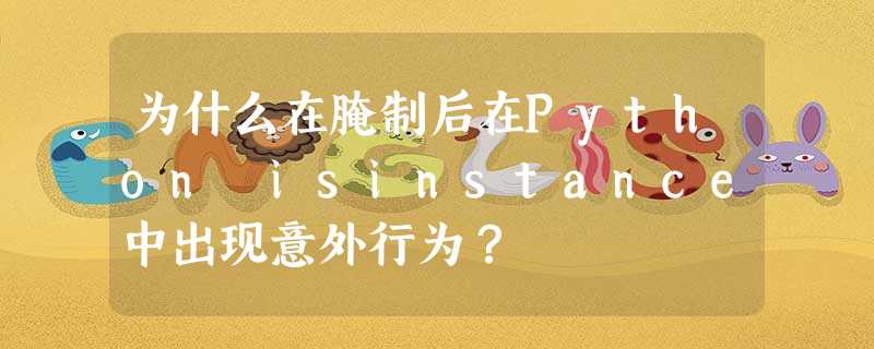 为什么在腌制后在Python isinstance中出现意外行为? 为什么在腌制后在Python isinstance中出现意外行为?