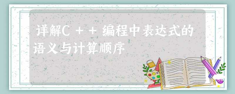 详解C++编程中表达式的语义与计算顺序 详解C++编程中表达式的语义与计算顺序