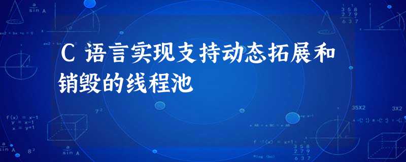 C语言实现支持动态拓展和销毁的线程池 C语言实现支持动态拓展和销毁的线程池