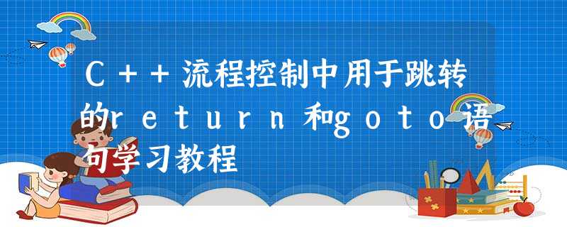 C++流程控制中用于跳转的return和goto语句学习教程 C++流程控制中用于跳转的return和goto语句学习教程