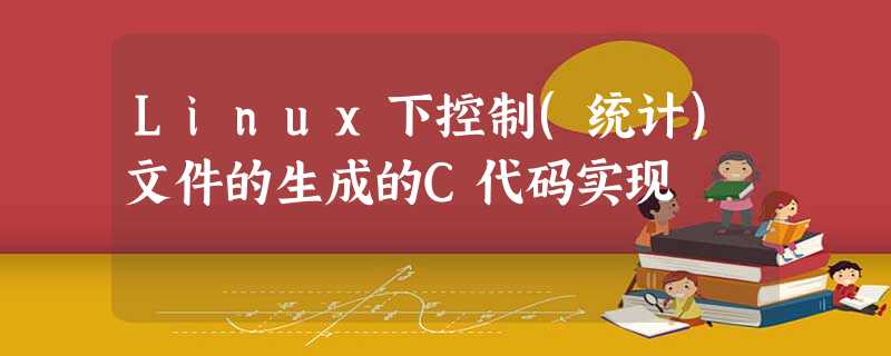 Linux下控制(统计)文件的生成的C代码实现 Linux下控制(统计)文件的生成的C代码实现