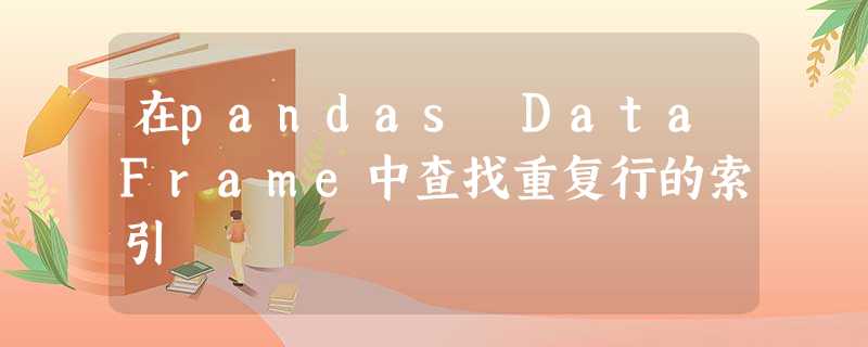在pandas DataFrame中查找重复行的索引 在pandas DataFrame中查找重复行的索引