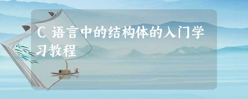 C语言中的结构体的入门学习教程 C语言中的结构体的入门学习教程