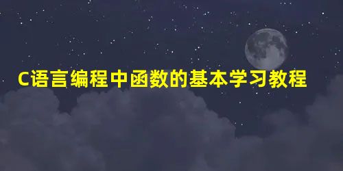 C语言编程中函数的基本学习教程 C语言编程中函数的基本学习教程