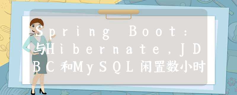 Spring Boot:与Hibernate,JDBC和MySQL闲置数小时后,通信链接失败 Spring Boot:与Hibernate,JDBC和MySQL闲置数小时后,通信链接失败