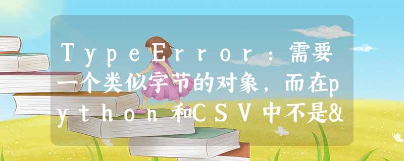 TypeError:需要一个类似字节的对象,而在python和CSV中不是'str' TypeError:需要一个类似字节的对象,而在python和CSV中不是'str'