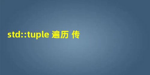 std::tuple 遍历 传递到函数参数 std::tuple 遍历 传递到函数参数