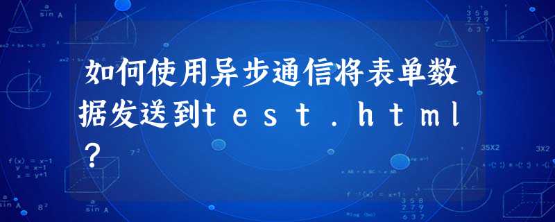 如何使用异步通信将表单数据发送到test.html? 如何使用异步通信将表单数据发送到test.html?