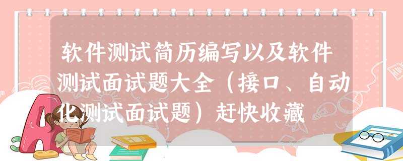 软件测试简历编写以及软件测试面试题大全(接口、自动化测试面试题)赶快收藏 软件测试简历编写以及软件测试面试题大全(接口、自动化测试面试题)赶快收藏
