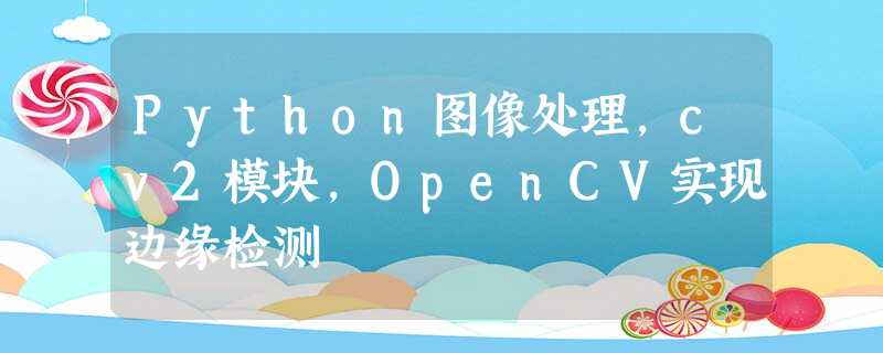 Python图像处理,cv2模块,OpenCV实现边缘检测 Python图像处理,cv2模块,OpenCV实现边缘检测