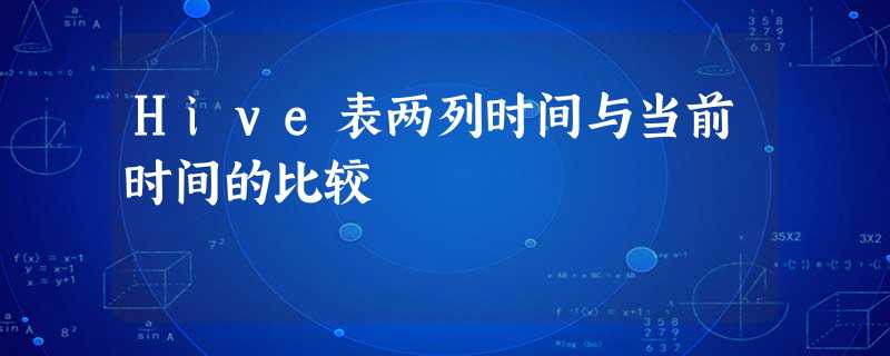 Hive表两列时间与当前时间的比较 Hive表两列时间与当前时间的比较