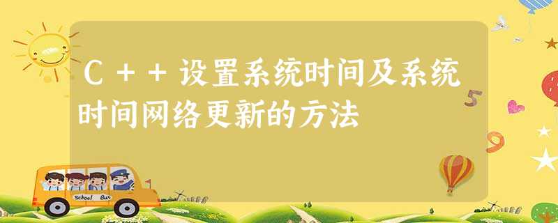 C++设置系统时间及系统时间网络更新的方法 C++设置系统时间及系统时间网络更新的方法