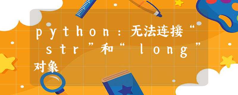 python:无法连接“ str”和“ long”对象 python:无法连接“ str”和“ long”对象