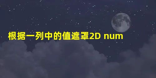 根据一列中的值遮罩2D numpy数组 根据一列中的值遮罩2D numpy数组