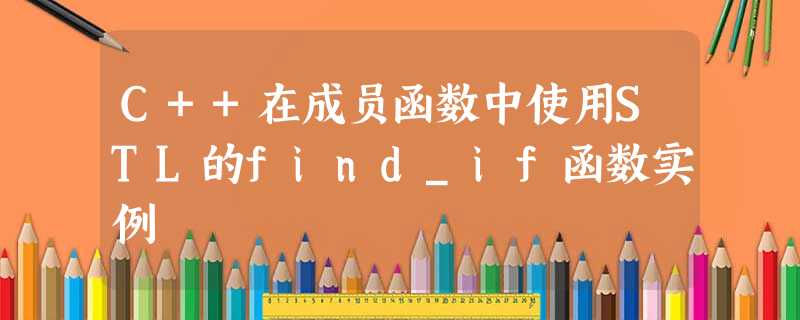 C++在成员函数中使用STL的find_if函数实例 C++在成员函数中使用STL的find_if函数实例