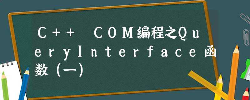 C++ COM编程之QueryInterface函数(一) C++ COM编程之QueryInterface函数(一)