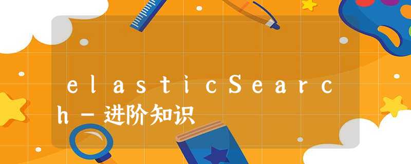 elasticSearch-进阶知识 elasticSearch-进阶知识