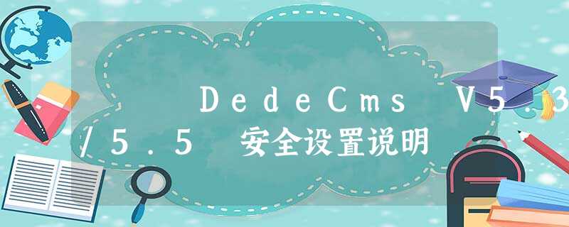 DedeCms V5.3/5.5 安全设置说明 DedeCms V5.3/5.5 安全设置说明