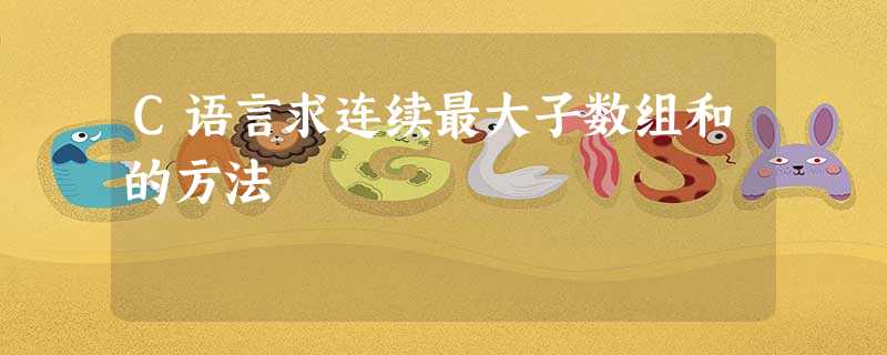 C语言求连续最大子数组和的方法 C语言求连续最大子数组和的方法