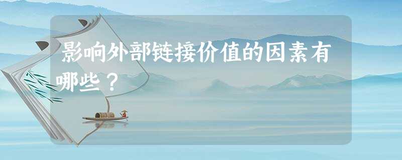 影响外部链接价值的因素有哪些? 影响外部链接价值的因素有哪些?