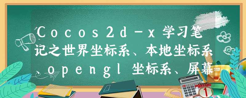 Cocos2d-x学习笔记之世界坐标系、本地坐标系、opengl坐标系、屏幕坐标系 Cocos2d-x学习笔记之世界坐标系、本地坐标系、opengl坐标系、屏幕坐标系