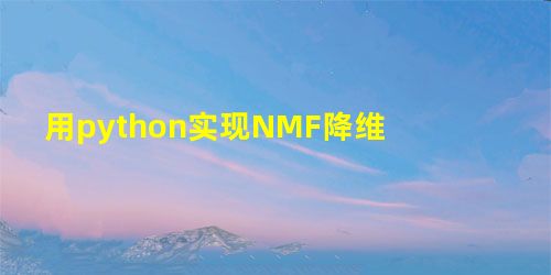 用python实现NMF降维 用python实现NMF降维