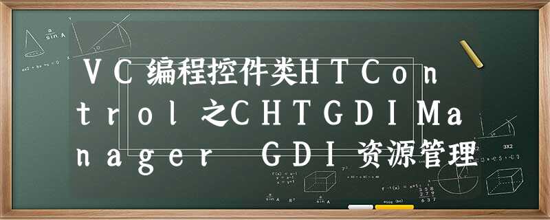 VC编程控件类HTControl之CHTGDIManager GDI资源管理类用法解析 VC编程控件类HTControl之CHTGDIManager GDI资源管理类用法解析