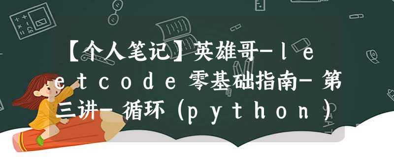 【个人笔记】英雄哥-leetcode零基础指南-第三讲-循环(python) 【个人笔记】英雄哥-leetcode零基础指南-第三讲-循环(python)