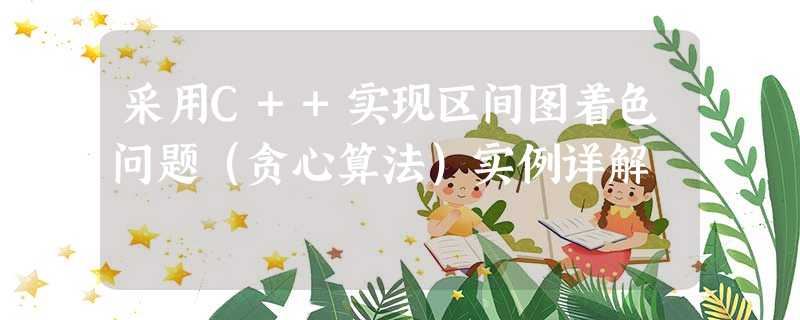 采用C++实现区间图着色问题(贪心算法)实例详解 采用C++实现区间图着色问题(贪心算法)实例详解