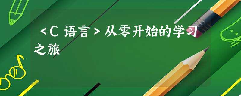 <C语言>从零开始的学习之旅 <C语言>从零开始的学习之旅