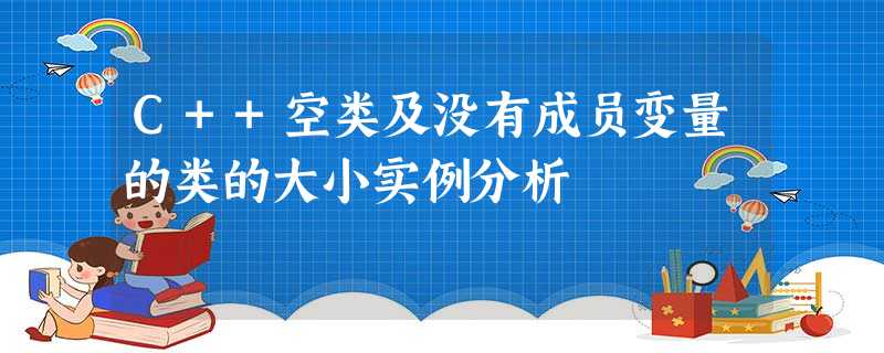 C++空类及没有成员变量的类的大小实例分析 C++空类及没有成员变量的类的大小实例分析
