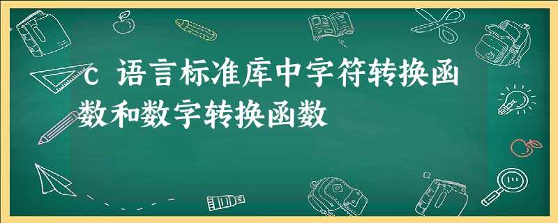 c语言标准库中字符转换函数和数字转换函数 c语言标准库中字符转换函数和数字转换函数