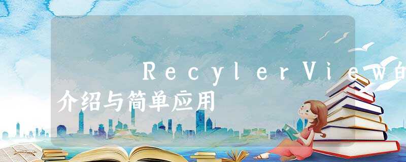 RecylerView的介绍与简单应用 RecylerView的介绍与简单应用