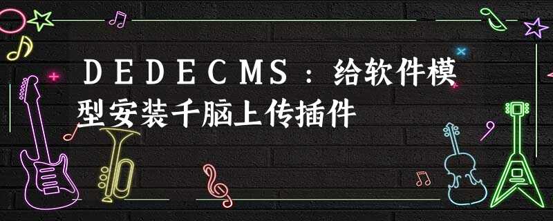 DEDECMS:给软件模型安装千脑上传插件 DEDECMS:给软件模型安装千脑上传插件