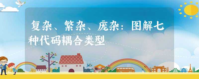 复杂、繁杂、庞杂:图解七种代码耦合类型 复杂、繁杂、庞杂:图解七种代码耦合类型