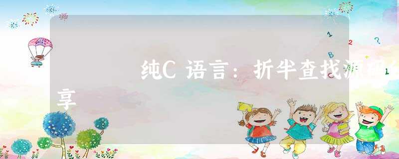 纯C语言:折半查找源码分享 纯C语言:折半查找源码分享
