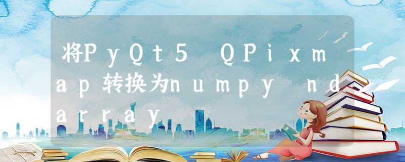 将PyQt5 QPixmap转换为numpy ndarray 将PyQt5 QPixmap转换为numpy ndarray