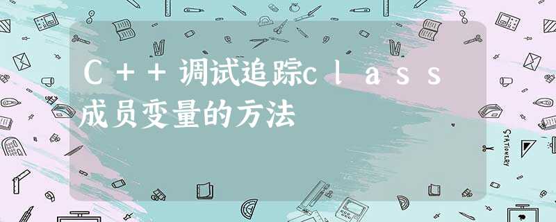 C++调试追踪class成员变量的方法 C++调试追踪class成员变量的方法