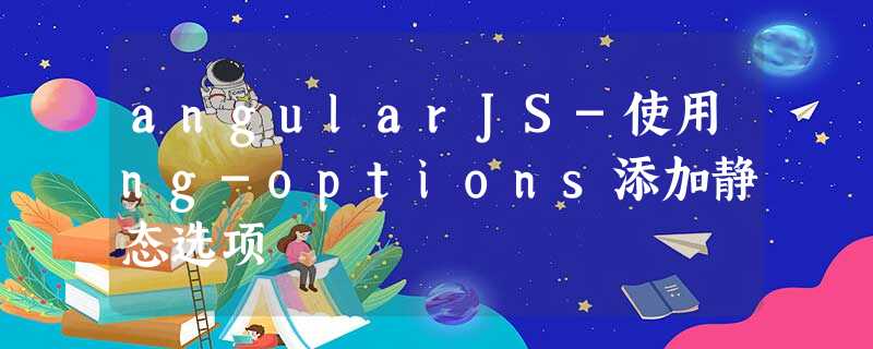angularJS-使用ng-options添加静态选项 angularJS-使用ng-options添加静态选项