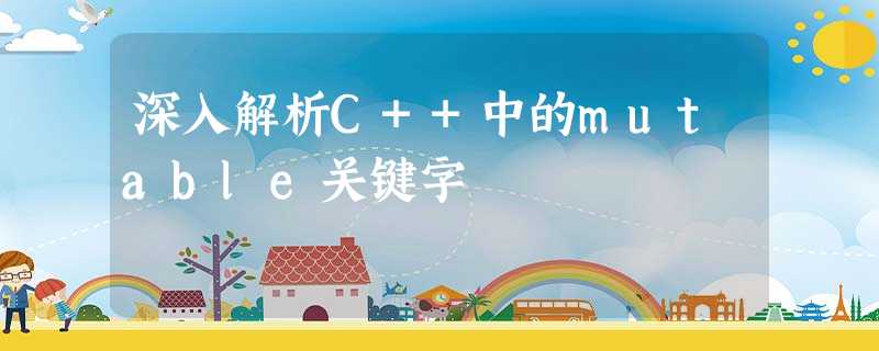 深入解析C++中的mutable关键字 深入解析C++中的mutable关键字