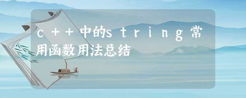 c++中的string常用函数用法总结 c++中的string常用函数用法总结