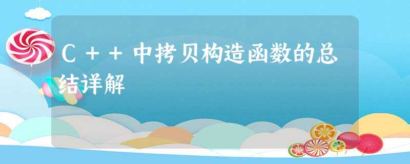 C++中拷贝构造函数的总结详解 C++中拷贝构造函数的总结详解